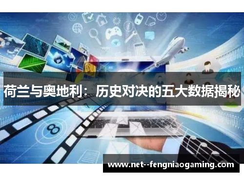 荷兰与奥地利：历史对决的五大数据揭秘