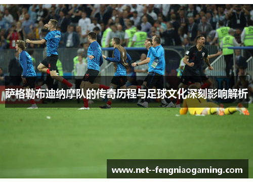 萨格勒布迪纳摩队的传奇历程与足球文化深刻影响解析