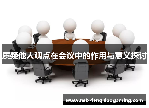质疑他人观点在会议中的作用与意义探讨