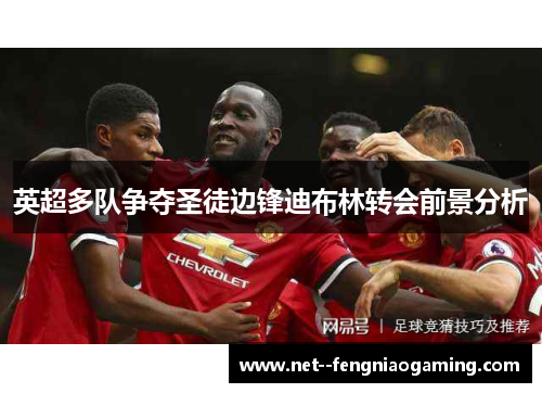 英超多队争夺圣徒边锋迪布林转会前景分析