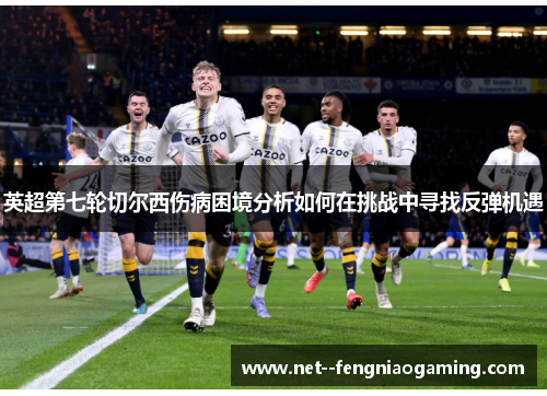 英超第七轮切尔西伤病困境分析如何在挑战中寻找反弹机遇