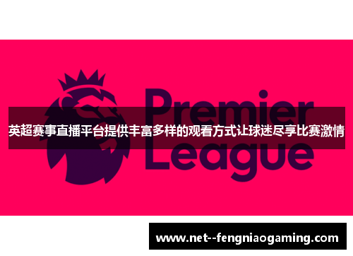 英超赛事直播平台提供丰富多样的观看方式让球迷尽享比赛激情