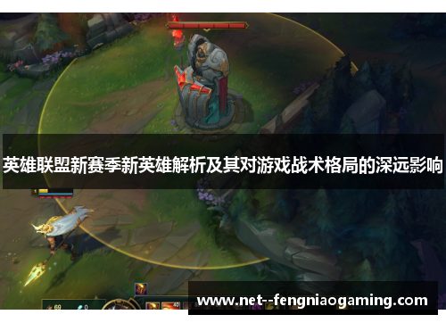 英雄联盟新赛季新英雄解析及其对游戏战术格局的深远影响