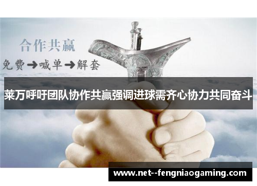莱万呼吁团队协作共赢强调进球需齐心协力共同奋斗