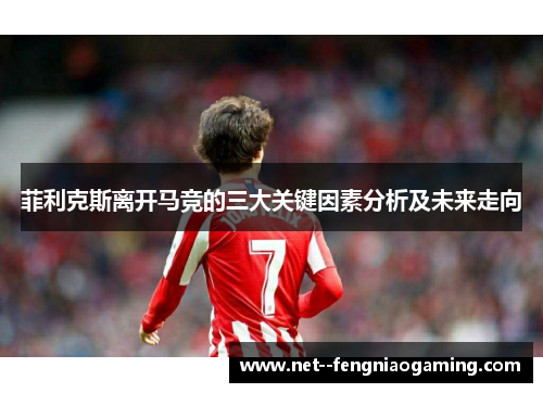 菲利克斯离开马竞的三大关键因素分析及未来走向