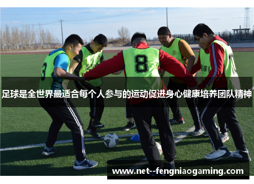 足球是全世界最适合每个人参与的运动促进身心健康培养团队精神