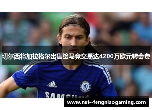 切尔西将加拉格尔出售给马竞交易达4200万欧元转会费