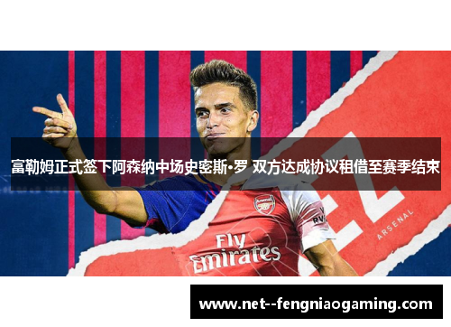 富勒姆正式签下阿森纳中场史密斯·罗 双方达成协议租借至赛季结束