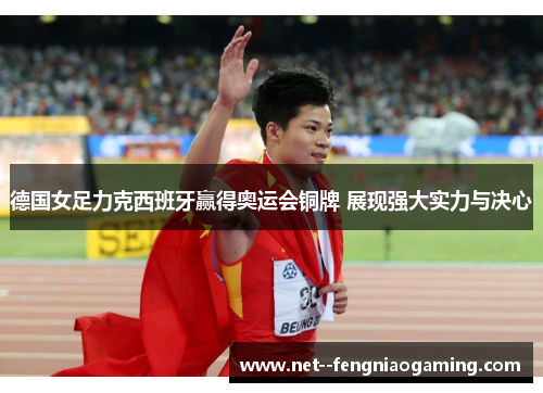 德国女足力克西班牙赢得奥运会铜牌 展现强大实力与决心