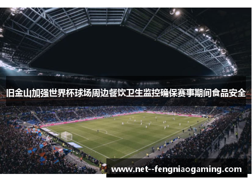 旧金山加强世界杯球场周边餐饮卫生监控确保赛事期间食品安全