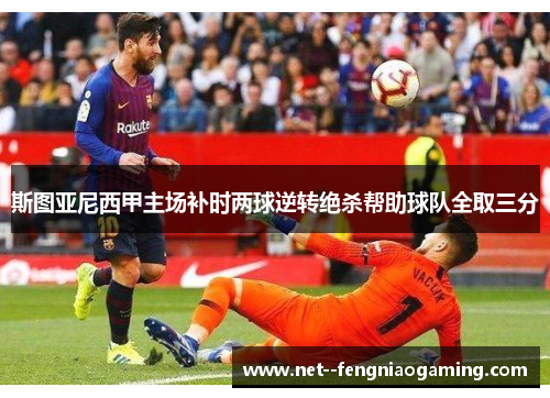 斯图亚尼西甲主场补时两球逆转绝杀帮助球队全取三分