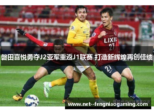 磐田喜悦勇夺J2亚军重返J1联赛 打造新辉煌再创佳绩