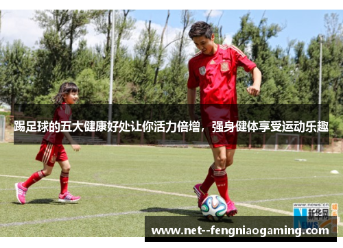 踢足球的五大健康好处让你活力倍增，强身健体享受运动乐趣