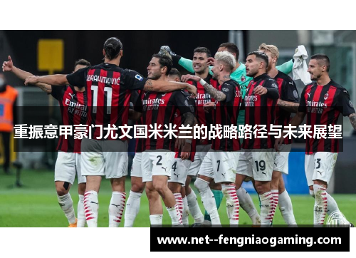 重振意甲豪门尤文国米米兰的战略路径与未来展望