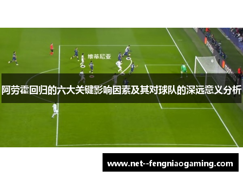 阿劳霍回归的六大关键影响因素及其对球队的深远意义分析