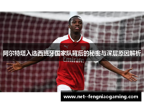 阿尔特塔入选西班牙国家队背后的秘密与深层原因解析
