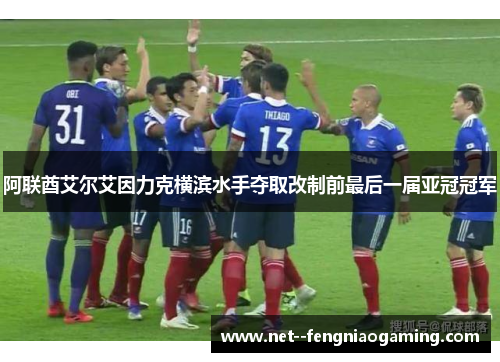 阿联酋艾尔艾因力克横滨水手夺取改制前最后一届亚冠冠军