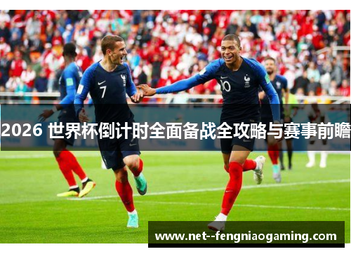 2026 世界杯倒计时全面备战全攻略与赛事前瞻