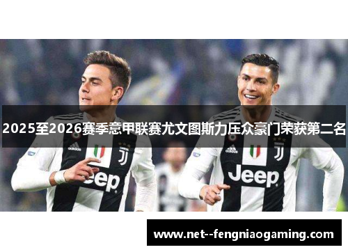 2025至2026赛季意甲联赛尤文图斯力压众豪门荣获第二名