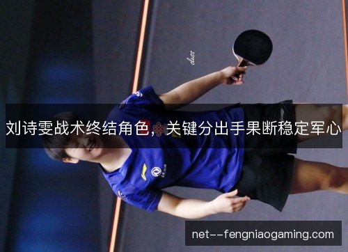 刘诗雯战术终结角色，关键分出手果断稳定军心